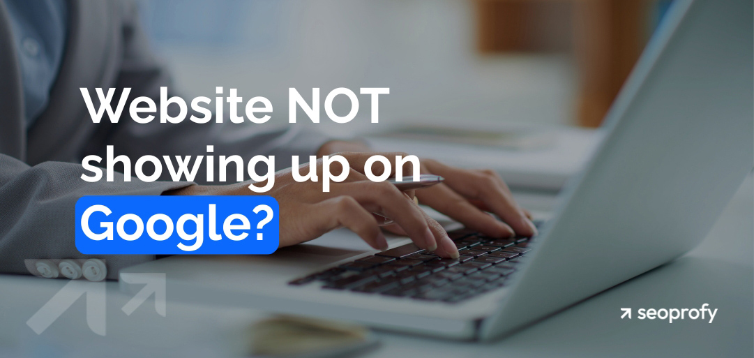 Website Not Showing Up on Google? 16 Reasons and Ways to Fix