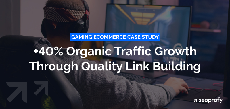 Gaming Ecommerce Case Study: +40% Organic Traffic Growth Through Quality Link Building