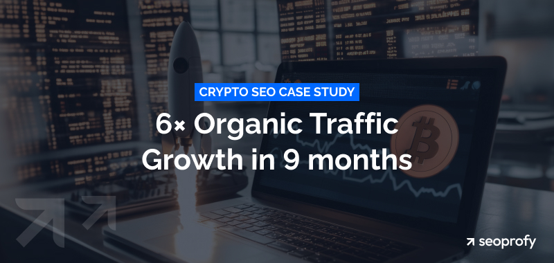 Crypto SEO Case Study: 6× Organic Traffic Growth in 9 months