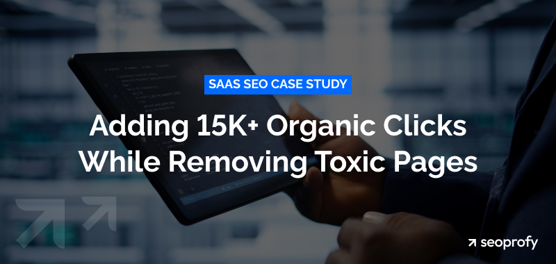SaaS SEO Case Study: Adding 15K+ Organic Clicks While Removing Toxic Pages